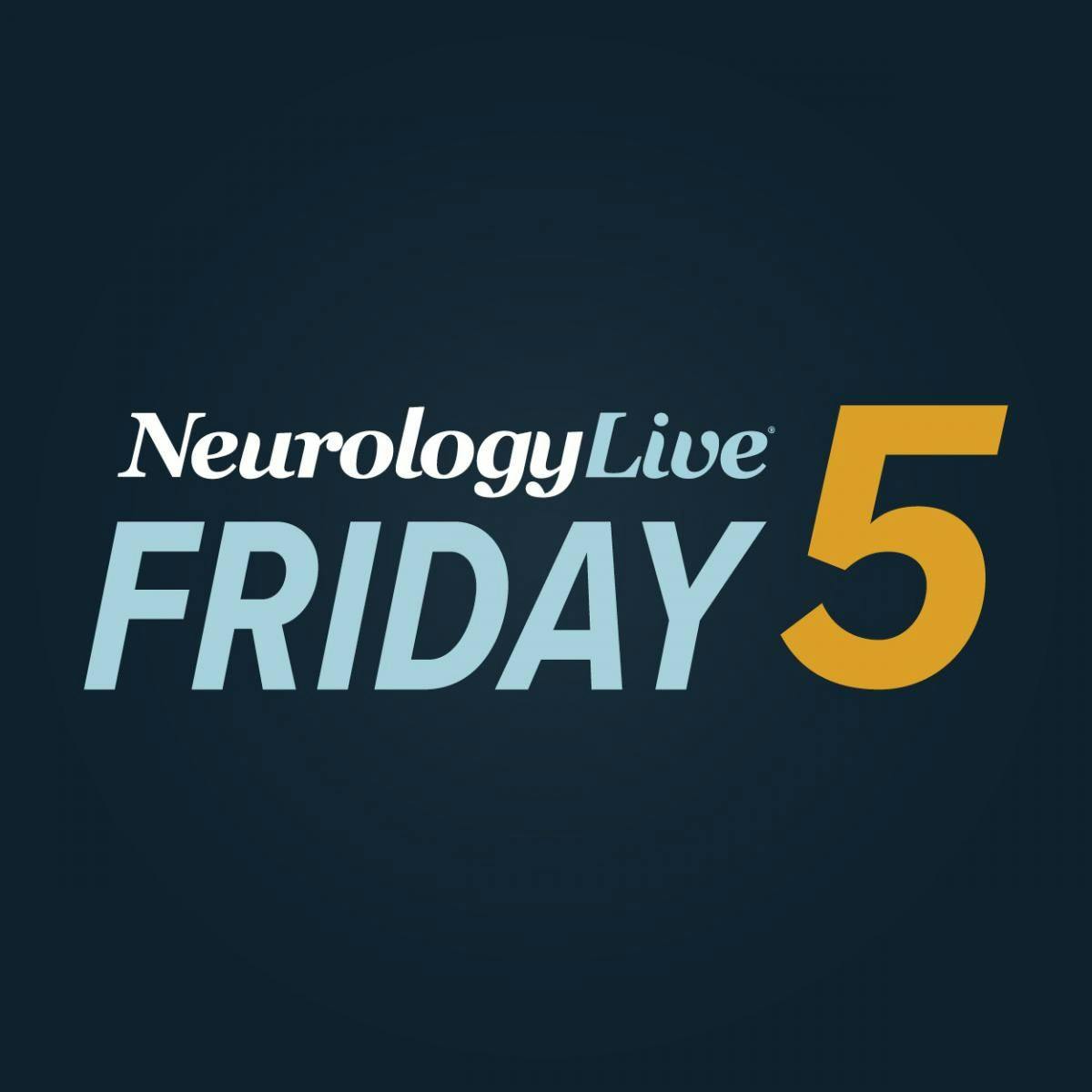 NeurologyLive Friday 5 &mdash; May 8, 2020