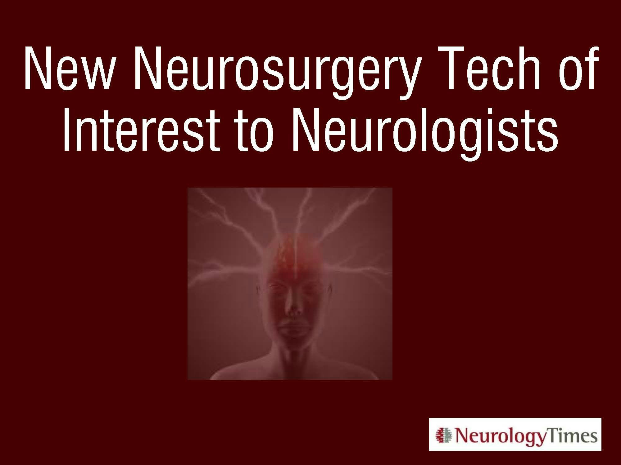 New Neurosurgery Tech of Interest to Neurologists