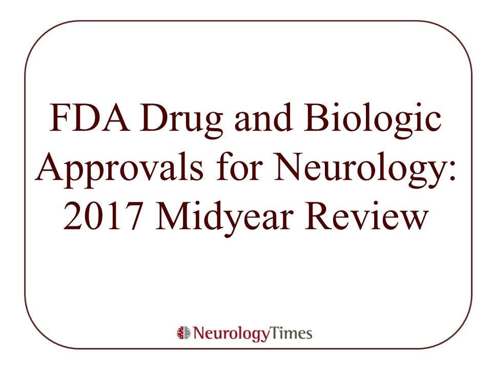 FDA Drug and Biologic Approvals for Neurology: 2017 Midyear Review