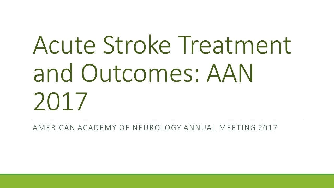 Acute Stroke Treatment and Outcomes: AAN 2017