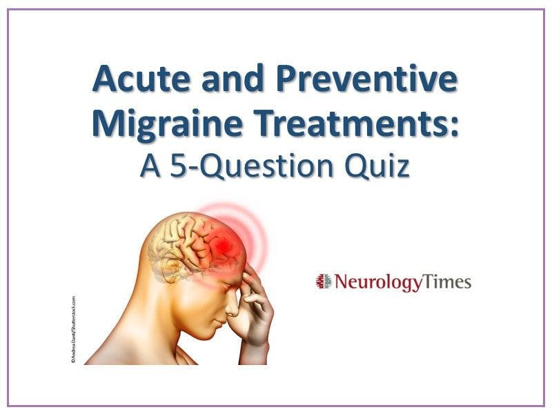 Acute and Preventive Migraine Treatments: A 5-Question Quiz